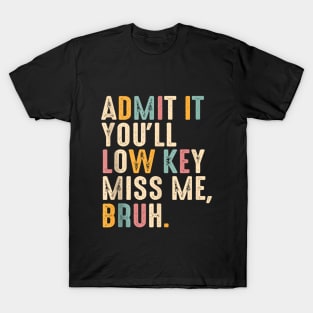 Admit It You'll Low Key Miss Me Bruh Funny Bruh Teacher T-Shirt